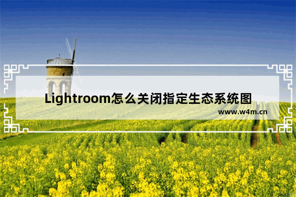 Lightroom怎么关闭指定生态系统图像的位置