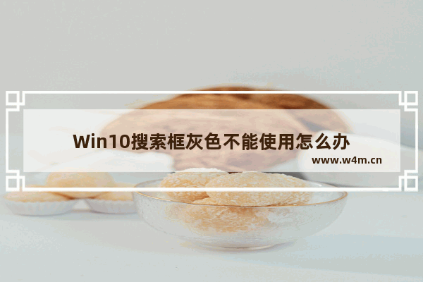 Win10搜索框灰色不能使用怎么办