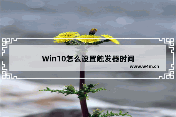 Win10怎么设置触发器时间