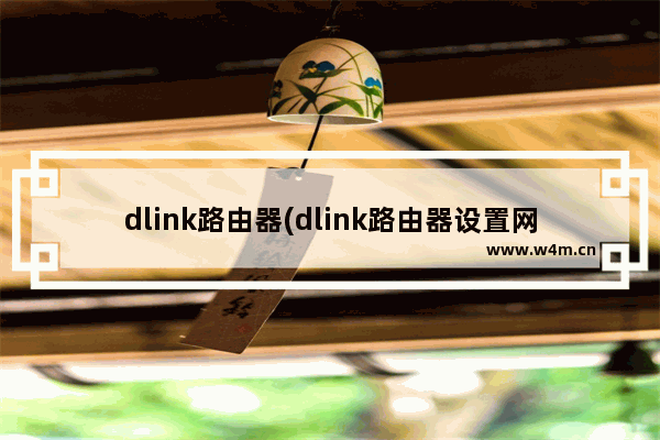 dlink路由器(dlink路由器设置网址)