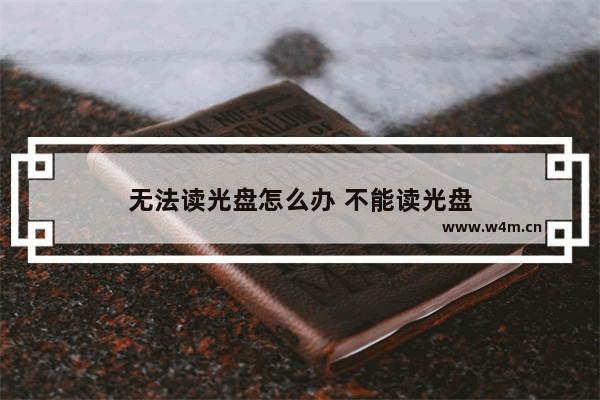 无法读光盘怎么办 不能读光盘