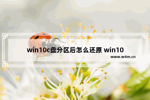 win10c盘分区后怎么还原 win10c盘分区后怎么恢复