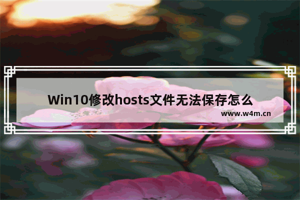 Win10修改hosts文件无法保存怎么解决