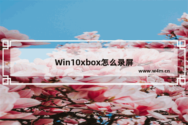 Win10xbox怎么录屏