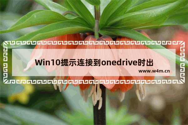 Win10提示连接到onedrive时出现问题怎么解决