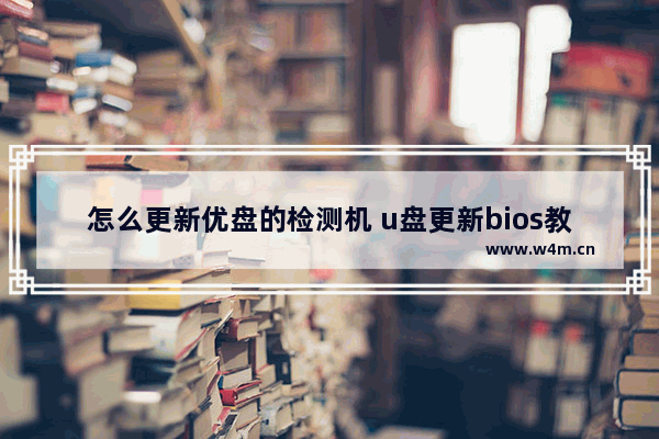 怎么更新优盘的检测机 u盘更新bios教程