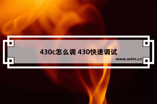 430c怎么调 430快速调试