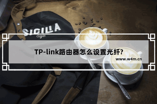 TP-link路由器怎么设置光纤?