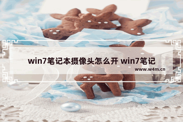 win7笔记本摄像头怎么开 win7笔记本摄像头打开方法