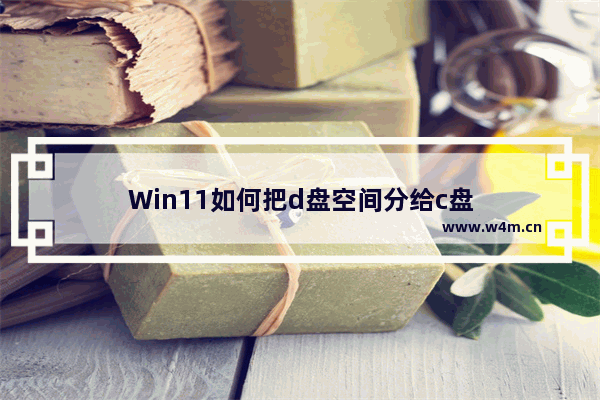 Win11如何把d盘空间分给c盘