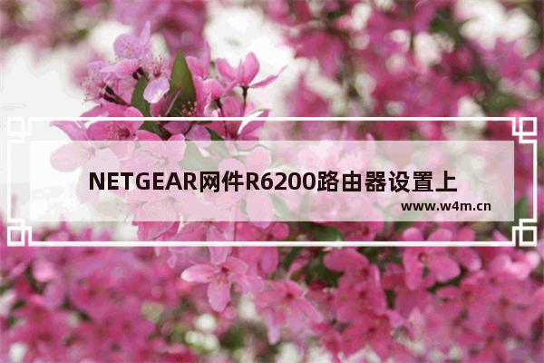 NETGEAR网件R6200路由器设置上网方法