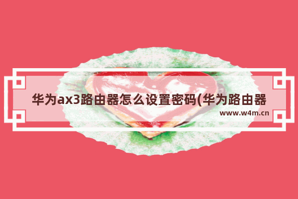 华为ax3路由器怎么设置密码(华为路由器ip密码)