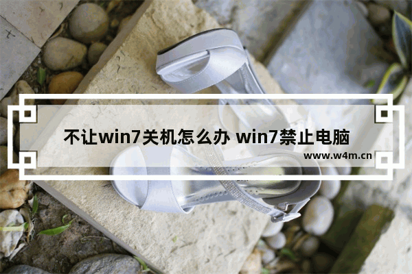 不让win7关机怎么办 win7禁止电脑关机