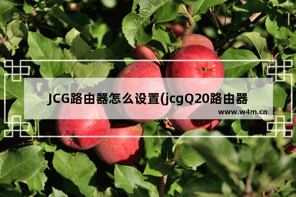 JCG路由器怎么设置(jcgQ20路由器怎么设置)