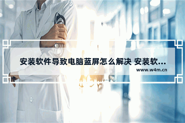 安装软件导致电脑蓝屏怎么解决 安装软件就蓝屏怎么办