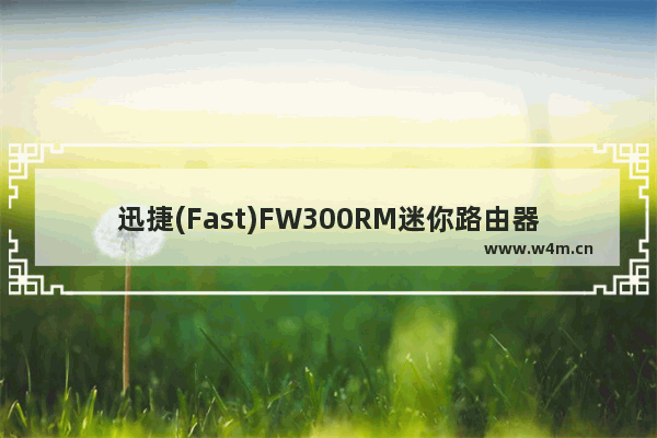 迅捷(Fast)FW300RM迷你路由器桥接设置上网