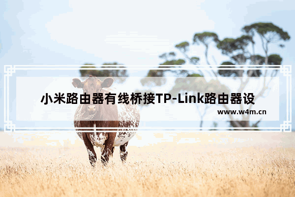 小米路由器有线桥接TP-Link路由器设置上网方法