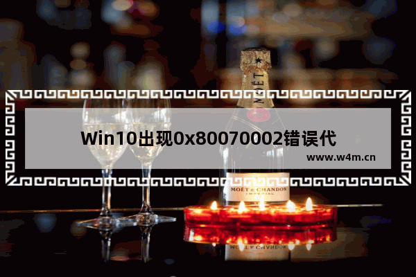 Win10出现0x80070002错误代码怎么解决