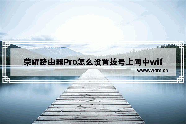 荣耀路由器Pro怎么设置拨号上网中wifi名称和密码