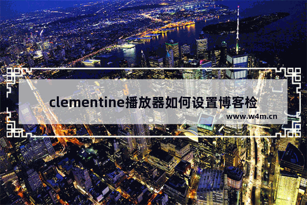 clementine播放器如何设置博客检测更新节目方式