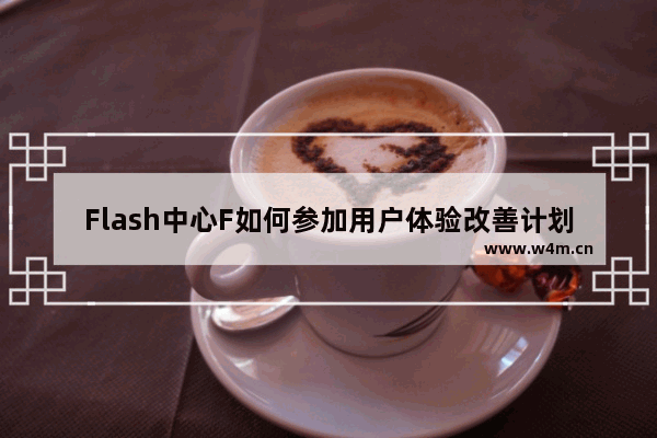 Flash中心F如何参加用户体验改善计划