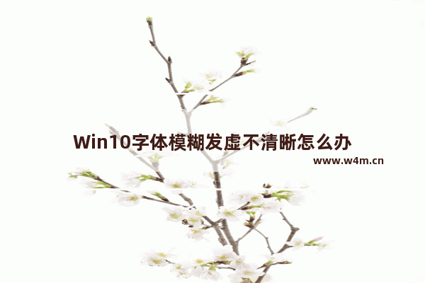 Win10字体模糊发虚不清晰怎么办