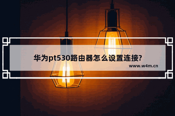 华为pt530路由器怎么设置连接?