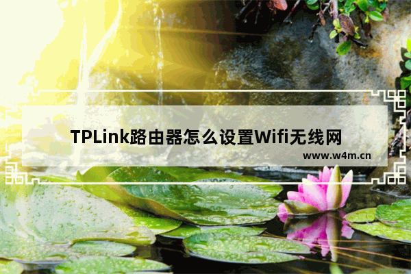 TPLink路由器怎么设置Wifi无线网络？