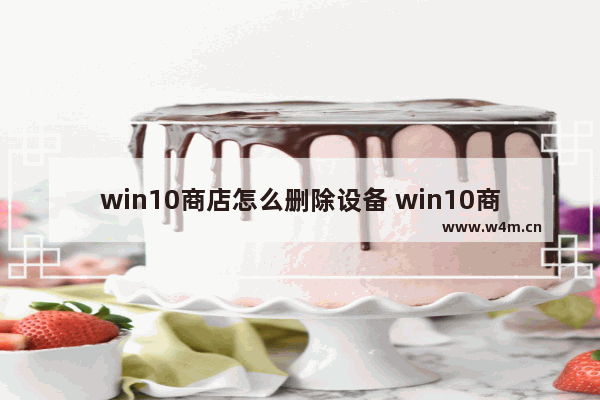 win10商店怎么删除设备 win10商店怎么删除设备登录