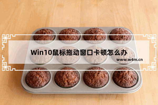 Win10鼠标拖动窗口卡顿怎么办