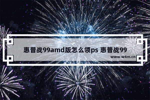 惠普战99amd版怎么领ps 惠普战99游戏体验