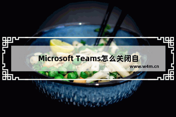 Microsoft Teams怎么关闭自动启动