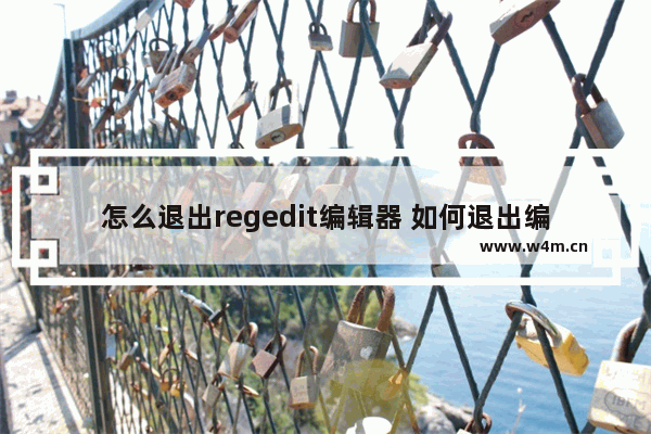 怎么退出regedit编辑器 如何退出编辑器