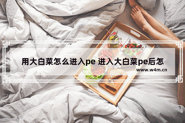 用大白菜怎么进入pe 进入大白菜pe后怎么装系统