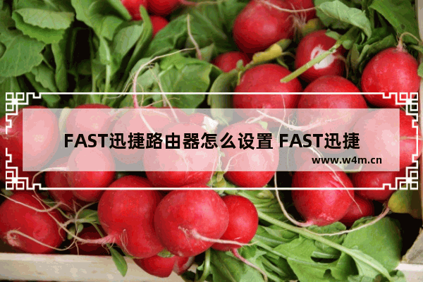 FAST迅捷路由器怎么设置 FAST迅捷路由器设置方法【详解】