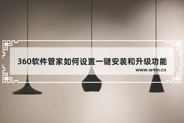 360软件管家如何设置一键安装和升级功能