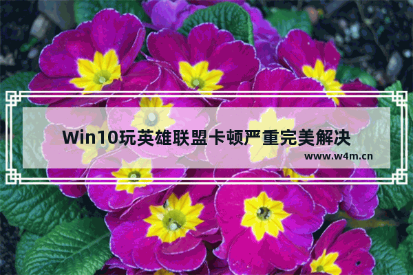 Win10玩英雄联盟卡顿严重完美解决