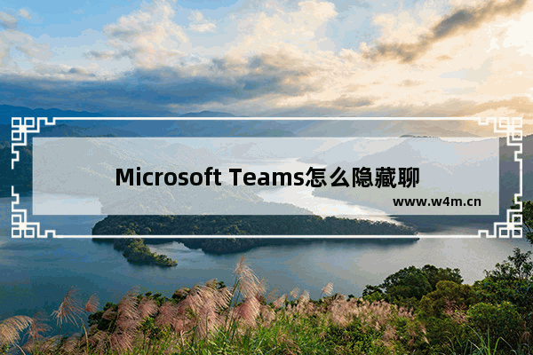 Microsoft Teams怎么隐藏聊天记录