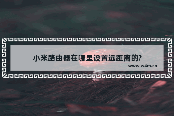 小米路由器在哪里设置远距离的?