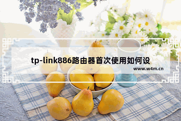 tp-link886路由器首次使用如何设置 tp-link886路由器首次使用设置方法【详解】