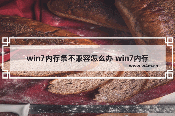 win7内存条不兼容怎么办 win7内存显示不对