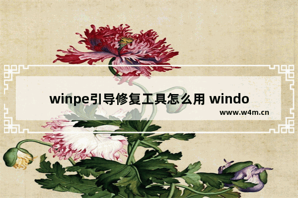 winpe引导修复工具怎么用 windowspe引导修复