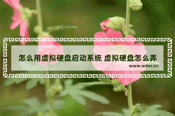 怎么用虚拟硬盘启动系统 虚拟硬盘怎么弄