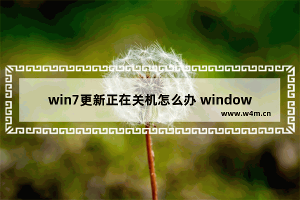 win7更新正在关机怎么办 windows7更新中途关机