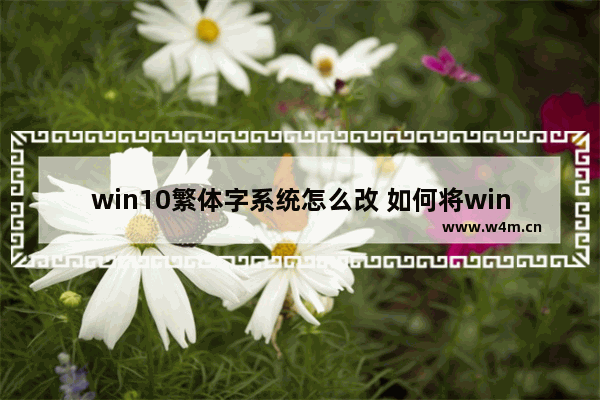 win10繁体字系统怎么改 如何将win10系统的繁体字改成简体字