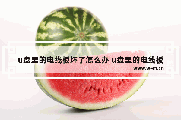 u盘里的电线板坏了怎么办 u盘里的电线板坏了怎么办视频