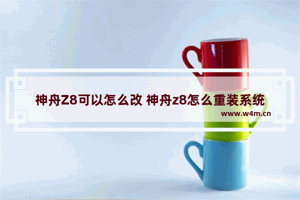 神舟Z8可以怎么改 神舟z8怎么重装系统