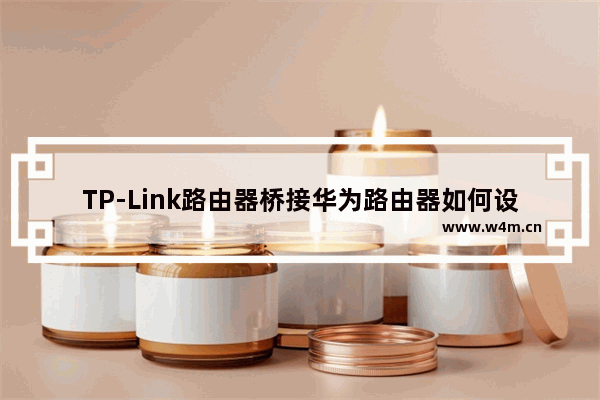 TP-Link路由器桥接华为路由器如何设置上网？