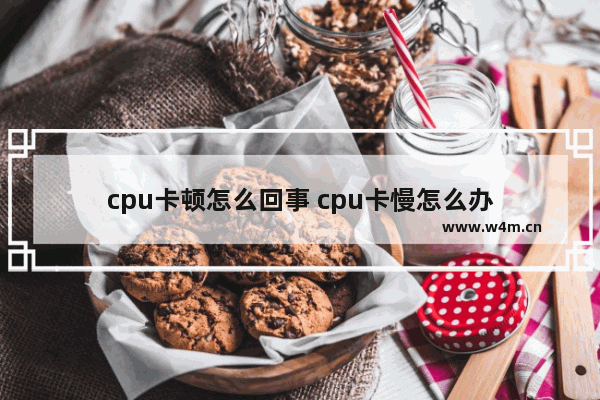 cpu卡顿怎么回事 cpu卡慢怎么办