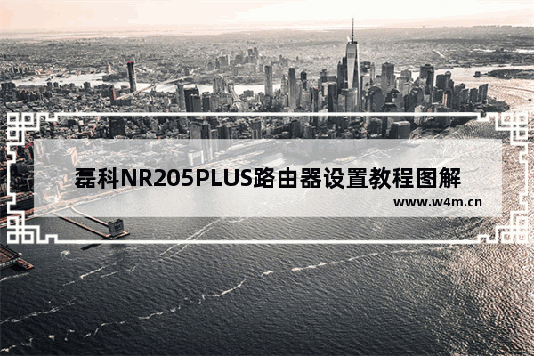 磊科NR205PLUS路由器设置教程图解